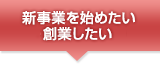 新事業を始めたい・創業したい