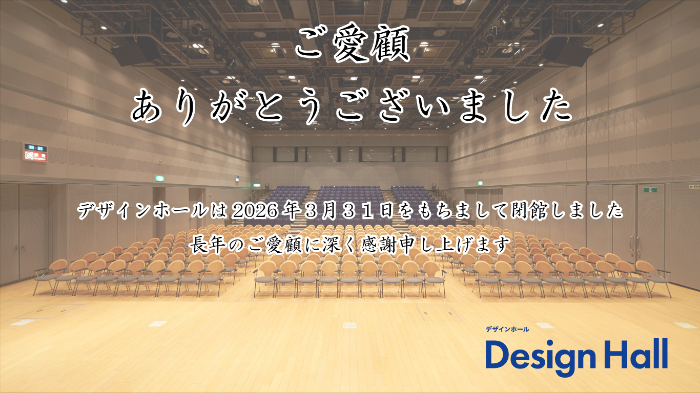 ご愛顧ありがとうございました。デザインホールは2026年3月31日をもちまして閉館しました。長年のご愛顧に深く感謝申し上げます。