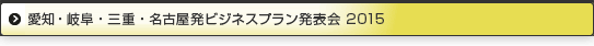 愛知・岐阜・三重・名古屋発ビジネスプラン2015