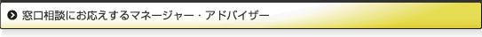窓口相談にお応えするマネージャー・アドバイザー