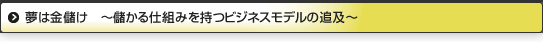 夢は金儲け　～儲かる仕組みを持つビジネスモデルの追及～