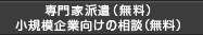 専門家派遣（無料） 小規模企業向けの相談（無料）