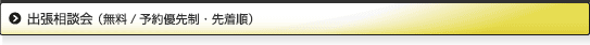 出張相談会（無料/予約優先制・先着順）