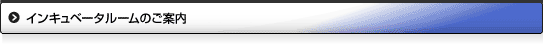 インキュベータルームのご案内