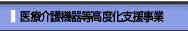 医療介護機器等高度化支援事業